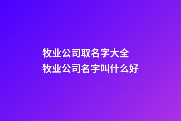 牧业公司取名字大全 牧业公司名字叫什么好